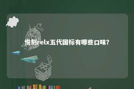 悦刻relx五代国标有哪些口味	？ 